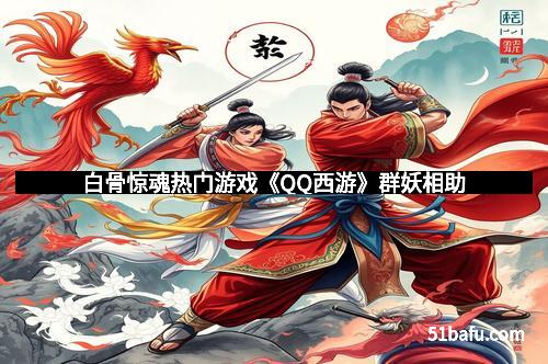 白骨惊魂热门游戏《QQ西游》群妖相助